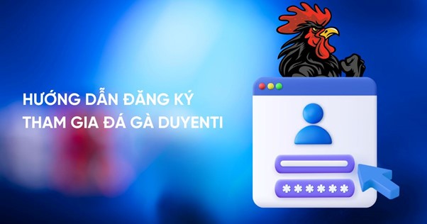 Hướng dẫn đăng ký tham gia đá gà Duyenti